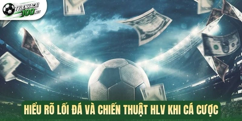 Hiểu rõ lối đá và chiến thuật HLV khi cá cược