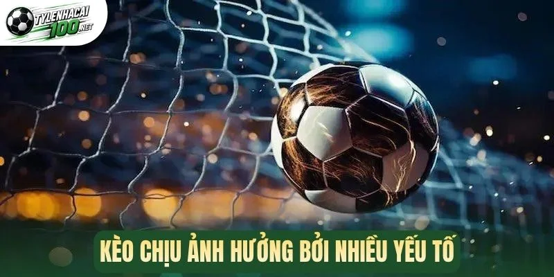 Kèo chịu ảnh hưởng bởi nhiều yếu tố