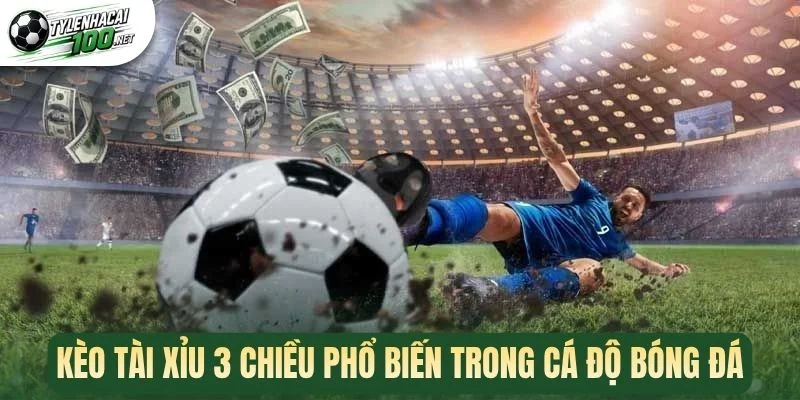 Kèo tài xỉu 3 chiều phổ biến trong cá độ bóng đá