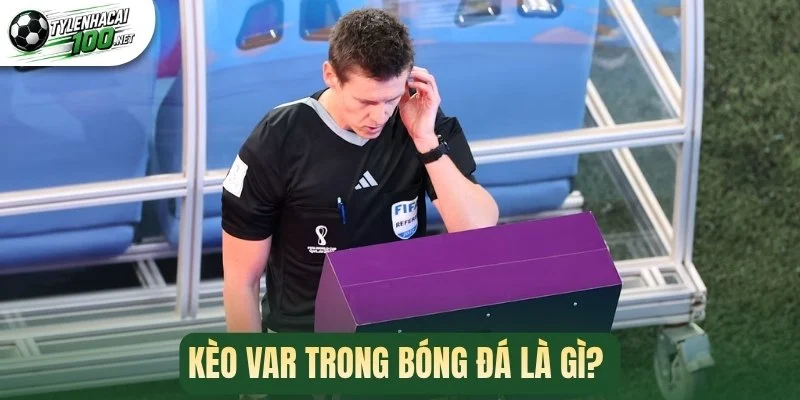Kèo VAR trong bóng đá là gì? 