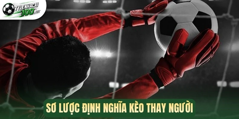Sơ lược định nghĩa kèo thay người